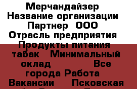 Мерчандайзер › Название организации ­ Партнер, ООО › Отрасль предприятия ­ Продукты питания, табак › Минимальный оклад ­ 40 000 - Все города Работа » Вакансии   . Псковская обл.,Великие Луки г.